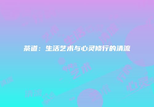 茶道：生活艺术与心灵修行的清流