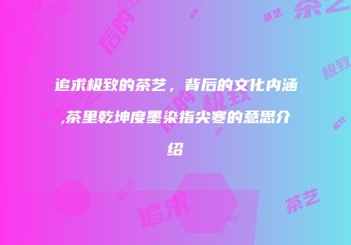 追求极致的茶艺，背后的文化内涵,茶里乾坤度墨染指尖寒的意思介绍