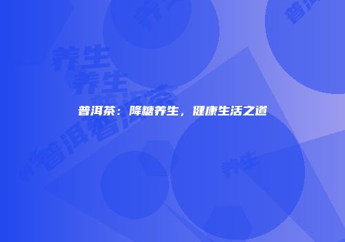 普洱茶：降糖养生，健康生活之道