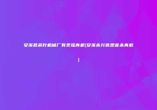 安溪县茶叶机械厂有卖摇青机(安溪永兴铁观音杀青机)