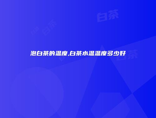 泡白茶的温度,白茶水温温度多少好