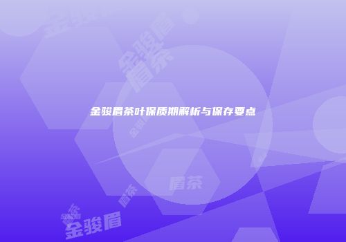 金骏眉茶叶保质期解析与保存要点
