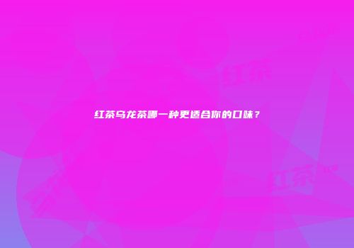 红茶乌龙茶哪一种更适合你的口味？