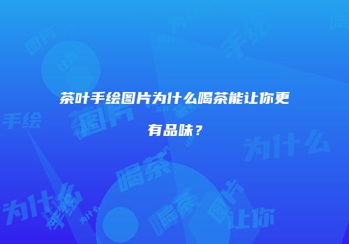 茶叶手绘图片为什么喝茶能让你更有品味？