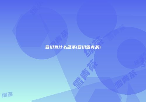 四川有什么名茶(四川雪青茶)