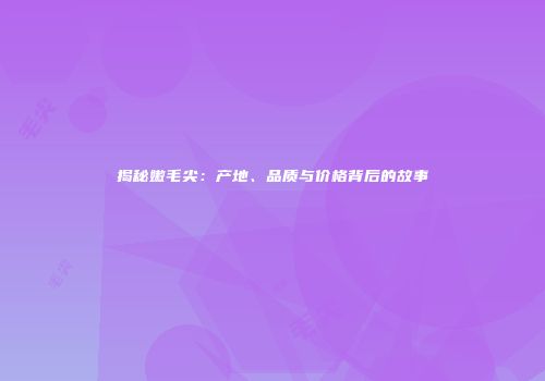 揭秘嫩毛尖：产地、品质与价格背后的故事