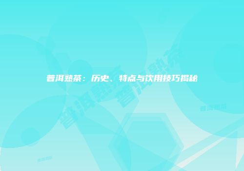 普洱熟茶：历史、特点与饮用技巧揭秘