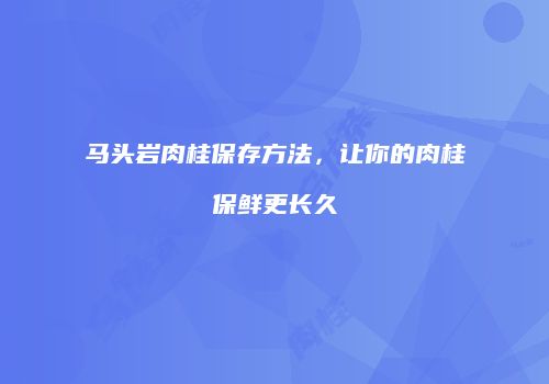 马头岩肉桂保存方法，让你的肉桂保鲜更长久