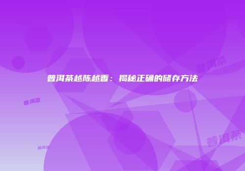 普洱茶越陈越香：揭秘正确的储存方法