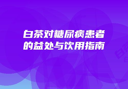 白茶对糖尿病患者的益处与饮用指南