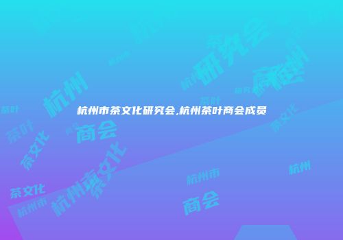 杭州市茶文化研究会,杭州茶叶商会成员
