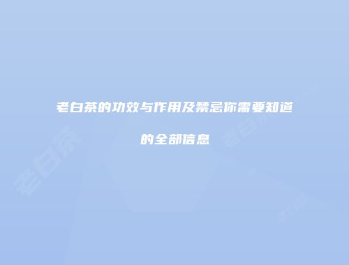 老白茶的功效与作用及禁忌你需要知道的全部信息