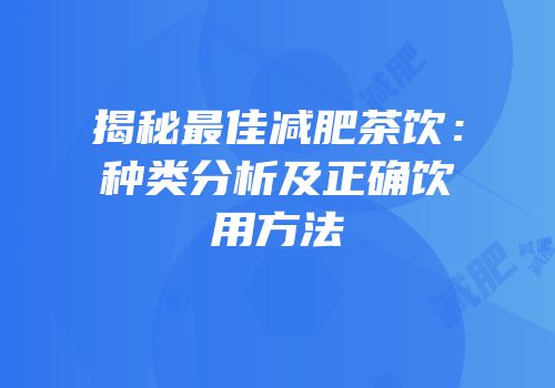 揭秘最佳减肥茶饮：种类分析及正确饮用方法