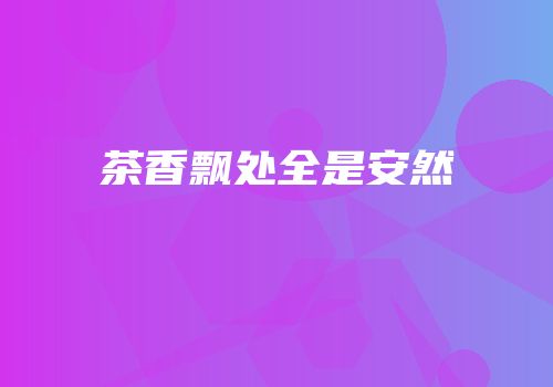 茶香飘处全是安然
