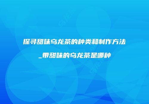 探寻甜味乌龙茶的种类和制作方法_带甜味的乌龙茶是哪种