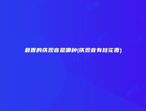 最香的铁观音是哪种(铁观音有桂花香)