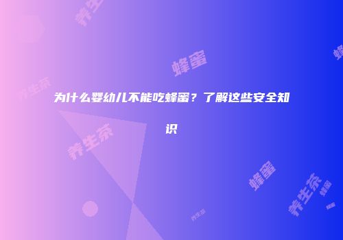 为什么婴幼儿不能吃蜂蜜？了解这些安全知识