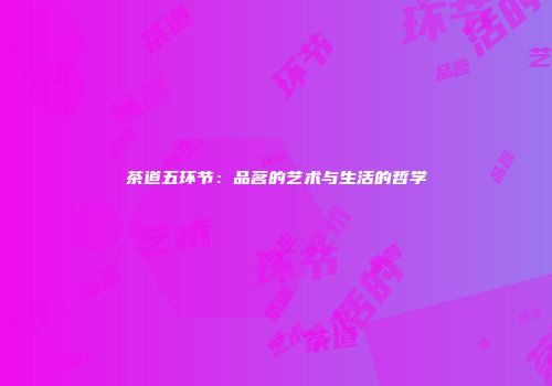 茶道五环节：品茗的艺术与生活的哲学