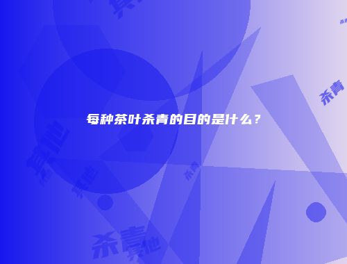 每种茶叶杀青的目的是什么？