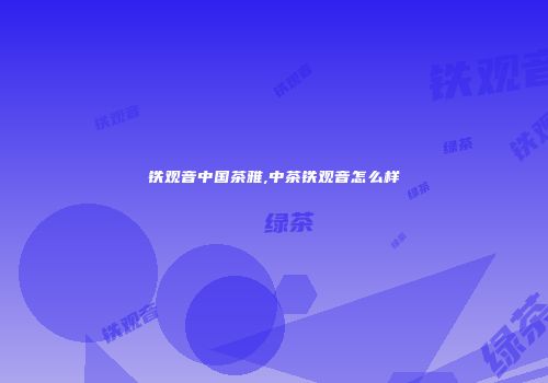铁观音中国茶雅,中茶铁观音怎么样