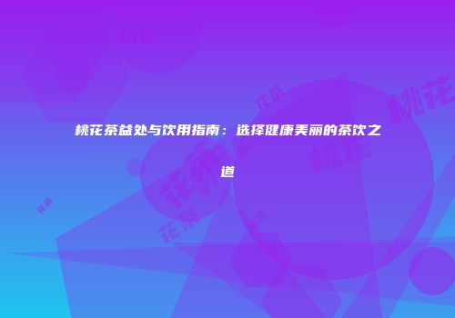 桃花茶益处与饮用指南：选择健康美丽的茶饮之道