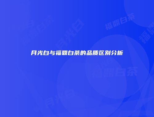 月光白与福鼎白茶的品质区别分析