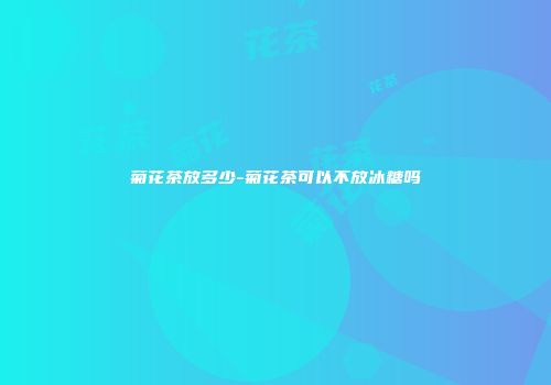菊花茶放多少-菊花茶可以不放冰糖吗