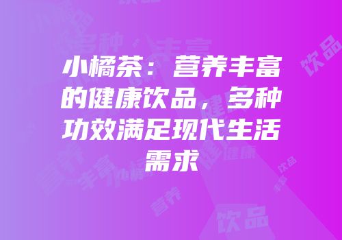 小橘茶：营养丰富的健康饮品，多种功效满足现代生活需求