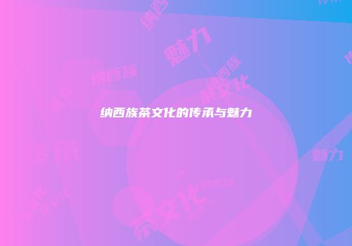 纳西族茶文化的传承与魅力