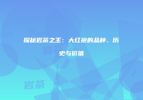 探秘岩茶之王：大红袍的品种、历史与价值