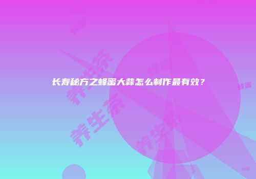 长寿秘方之蜂蜜大蒜怎么制作最有效？