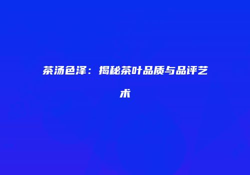 茶汤色泽：揭秘茶叶品质与品评艺术