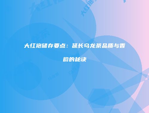 大红袍储存要点：延长乌龙茶品质与香韵的秘诀