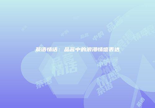 茶语情话：品茗中的浪漫情感表达