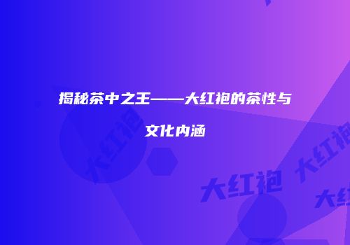 揭秘茶中之王——大红袍的茶性与文化内涵