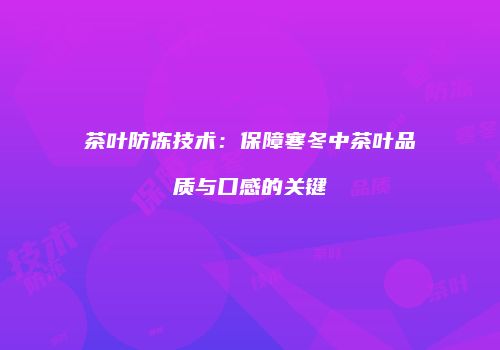 茶叶防冻技术：保障寒冬中茶叶品质与口感的关键