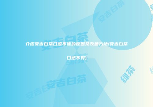 介绍安吉白茶口感不佳的原因及改善方法(安吉白茶口感不好)