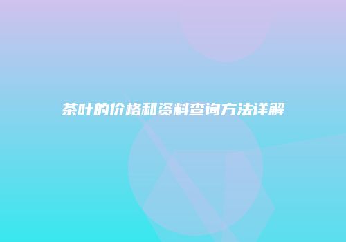 茶叶的价格和资料查询方法详解