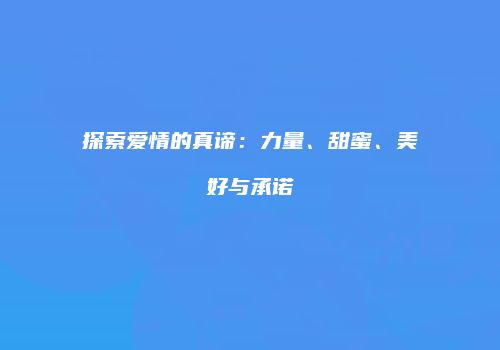 探索爱情的真谛：力量、甜蜜、美好与承诺