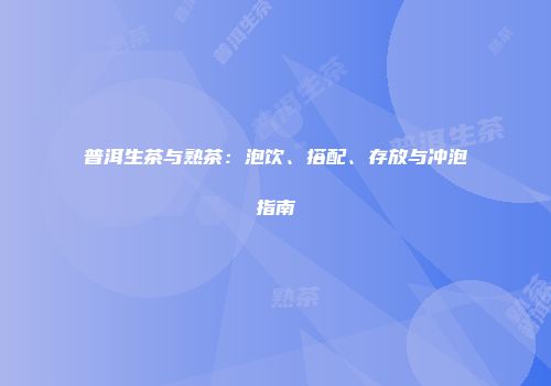 普洱生茶与熟茶：泡饮、搭配、存放与冲泡指南