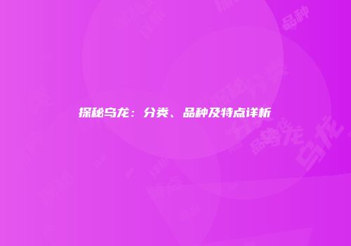 探秘乌龙：分类、品种及特点详析