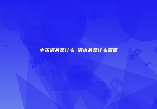 中药清茶是什么_清水茶是什么意思