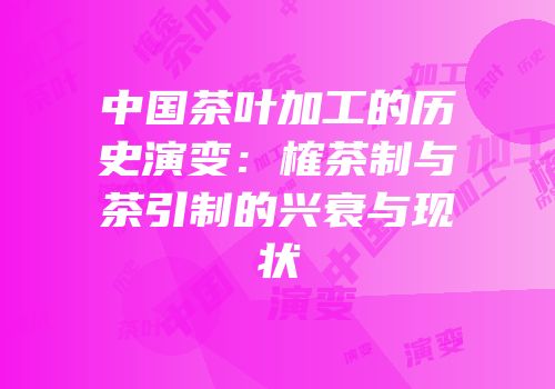 中国茶叶加工的历史演变：榷茶制与茶引制的兴衰与现状
