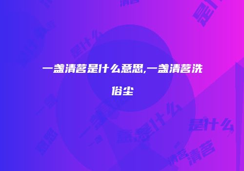 一盏清茗是什么意思,一盏清茗洗俗尘