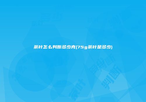 茶叶怎么判断多少克(75g茶叶是多少)