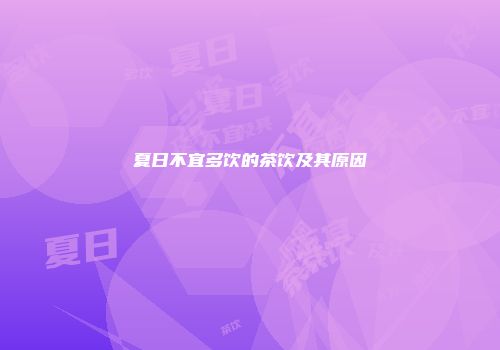 夏日不宜多饮的茶饮及其原因