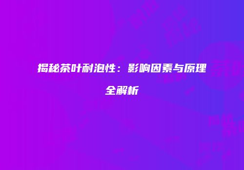 揭秘茶叶耐泡性：影响因素与原理全解析