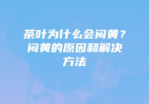 茶叶为什么会闷黄？闷黄的原因和解决方法