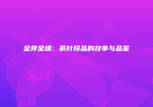 金芽金螺：茶叶珍品的故事与品鉴
