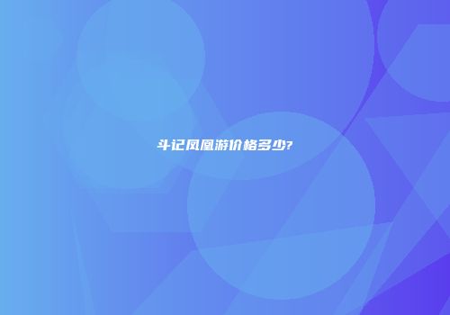 斗记凤凰游价格多少?